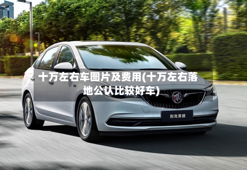 十万左右车图片及费用(十万左右落地公认比较好车)