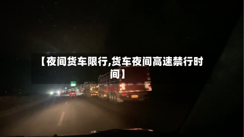 【夜间货车限行,货车夜间高速禁行时间】-第2张图片