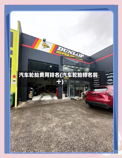 汽车轮胎费用排名(汽车轮胎排名前十)