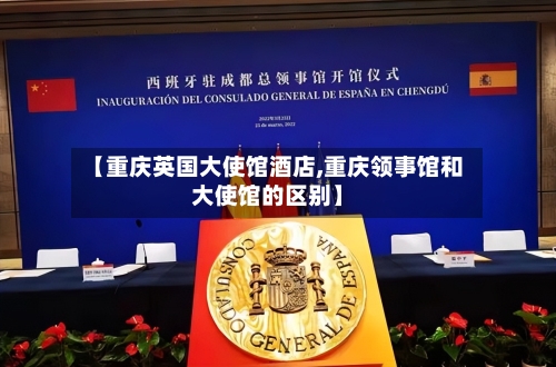 【重庆英国大使馆酒店,重庆领事馆和大使馆的区别】