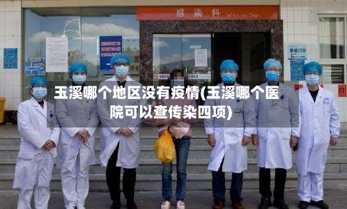 玉溪哪个地区没有疫情(玉溪哪个医院可以查传染四项)