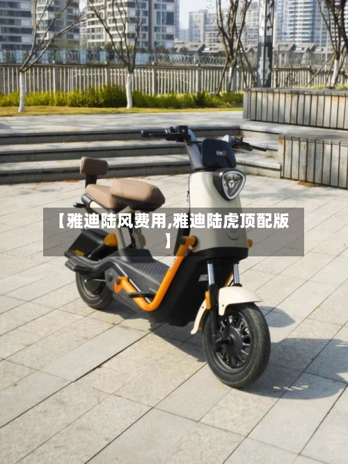 【雅迪陆风费用,雅迪陆虎顶配版】