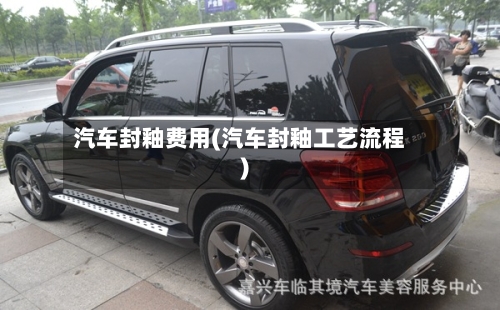 汽车封釉费用(汽车封釉工艺流程)