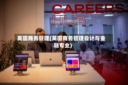 英国商务管理(英国商务管理会计与金融专业)