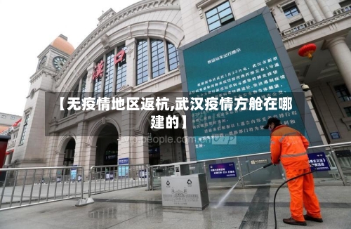 【无疫情地区返杭,武汉疫情方舱在哪建的】