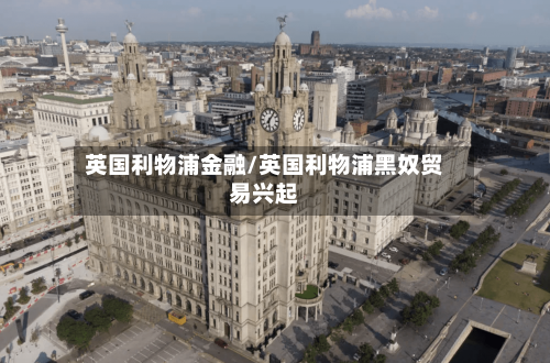 英国利物浦金融/英国利物浦黑奴贸易兴起