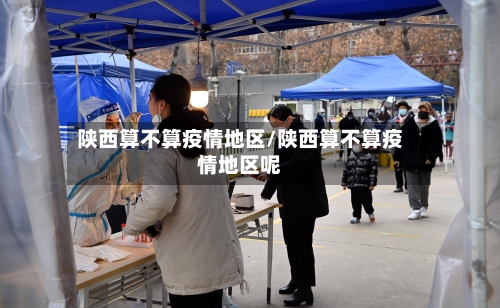 陕西算不算疫情地区/陕西算不算疫情地区呢-第2张图片