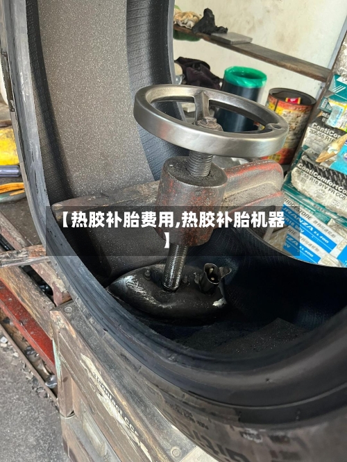 【热胶补胎费用,热胶补胎机器】-第2张图片