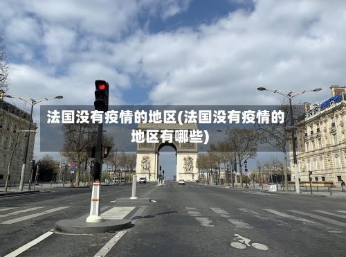 法国没有疫情的地区(法国没有疫情的地区有哪些)-第2张图片