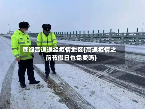 查询高速途经疫情地区(高速疫情之前节假日也免费吗)