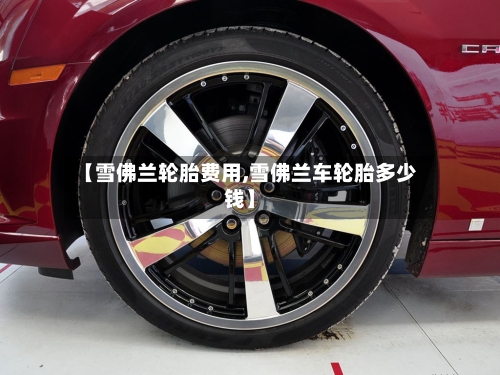 【雪佛兰轮胎费用,雪佛兰车轮胎多少钱】-第3张图片