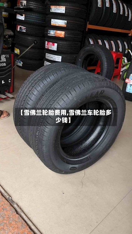【雪佛兰轮胎费用,雪佛兰车轮胎多少钱】