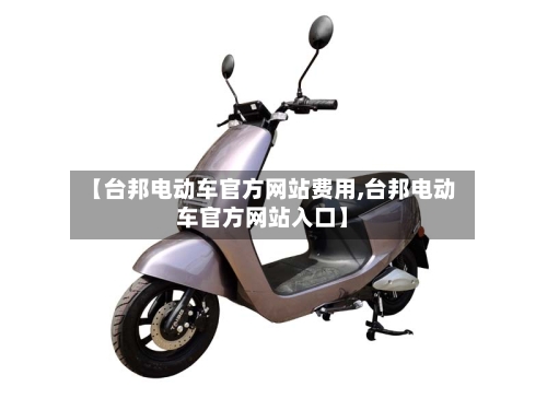 【台邦电动车官方网站费用,台邦电动车官方网站入口】