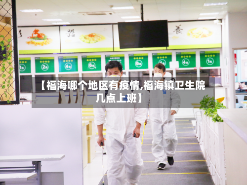 【福海哪个地区有疫情,福海镇卫生院几点上班】
