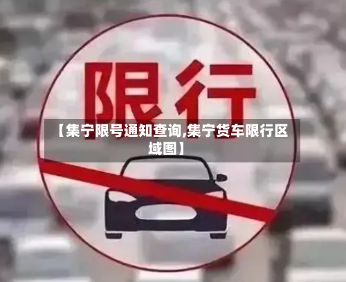 【集宁限号通知查询,集宁货车限行区域图】-第2张图片