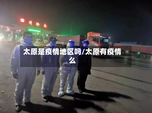 太原是疫情地区吗/太原有疫情么