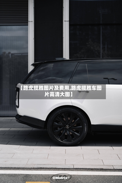 【路虎揽胜图片及费用,路虎揽胜车图片高清大图】-第2张图片