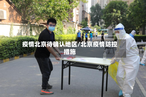 疫情北京待确认地区/北京疫情防控措施