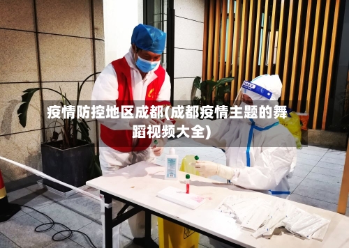 疫情防控地区成都(成都疫情主题的舞蹈视频大全)