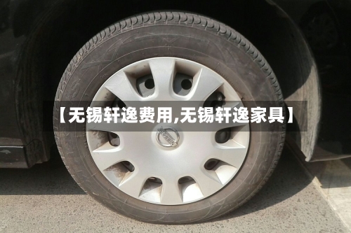 【无锡轩逸费用,无锡轩逸家具】