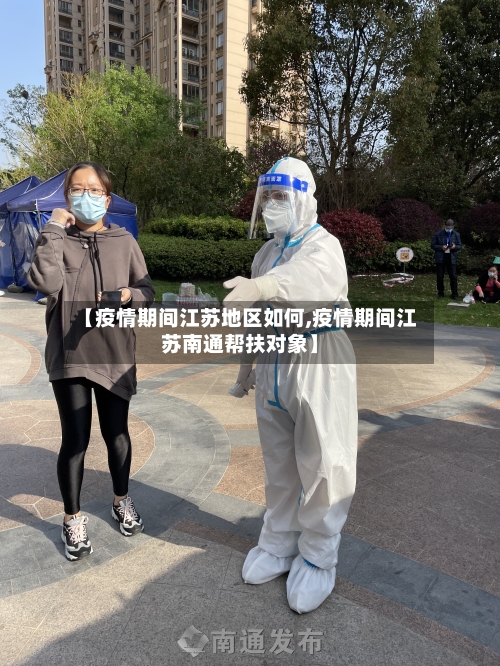 【疫情期间江苏地区如何,疫情期间江苏南通帮扶对象】