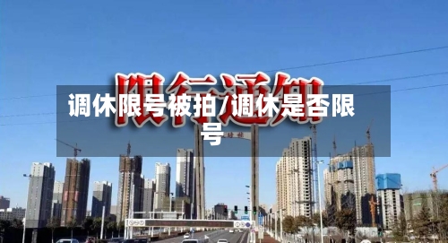 调休限号被拍/调休是否限号-第2张图片