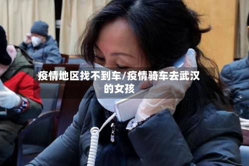 疫情地区找不到车/疫情骑车去武汉的女孩-第2张图片