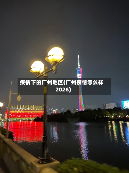 疫情下的广州地区(广州疫情怎么样2026)