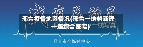 邢台疫情地区情况(邢台一地将新建一座综合医院)