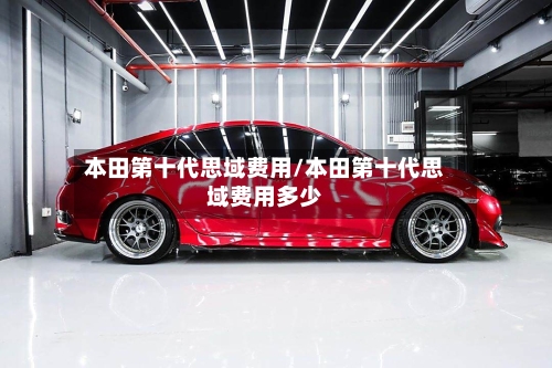本田第十代思域费用/本田第十代思域费用多少