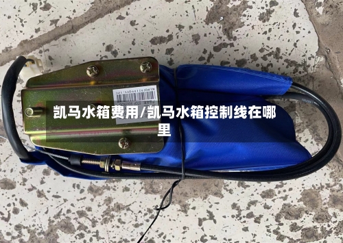凯马水箱费用/凯马水箱控制线在哪里