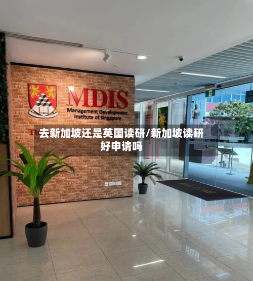 去新加坡还是英国读研/新加坡读研好申请吗-第2张图片