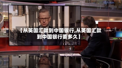 【从英国汇款到中国银行,从英国汇款到中国银行要多久】-第3张图片