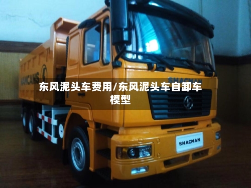 东风泥头车费用/东风泥头车自卸车模型