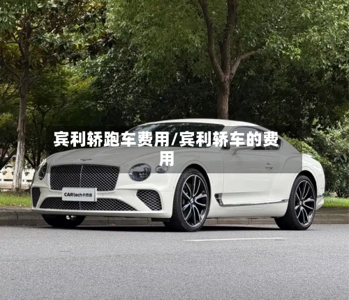 宾利轿跑车费用/宾利轿车的费用-第2张图片