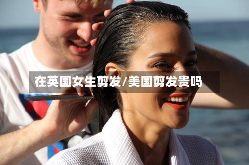 在英国女生剪发/美国剪发贵吗