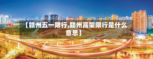 【赣州五一限行,赣州高架限行是什么意思】-第2张图片