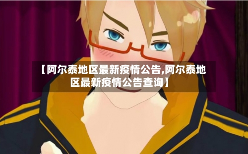 【阿尔泰地区最新疫情公告,阿尔泰地区最新疫情公告查询】
