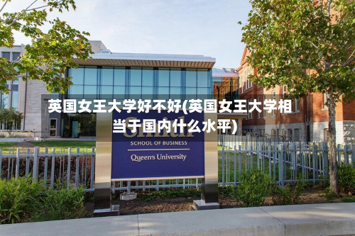 英国女王大学好不好(英国女王大学相当于国内什么水平)-第2张图片