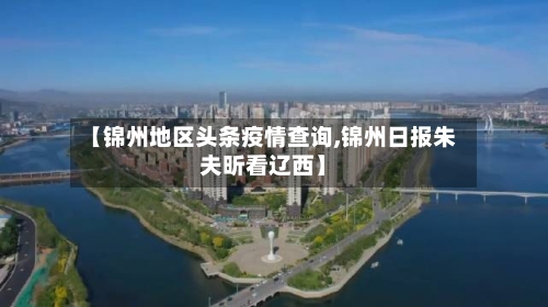 【锦州地区头条疫情查询,锦州日报朱夫昕看辽西】-第2张图片