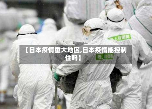 【日本疫情重大地区,日本疫情能控制住吗】