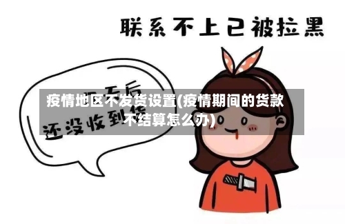 疫情地区不发货设置(疫情期间的货款不结算怎么办)