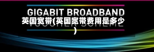 英国宽带(英国宽带费用是多少)-第3张图片
