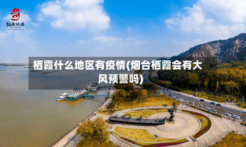 栖霞什么地区有疫情(烟台栖霞会有大风预警吗)-第3张图片
