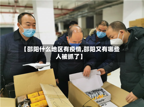 【邵阳什么地区有疫情,邵阳又有哪些人被抓了】