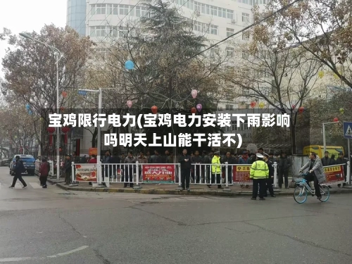 宝鸡限行电力(宝鸡电力安装下雨影响吗明天上山能干活不)-第2张图片