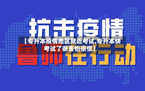 【专升本疫情地区就近考试,专升本快考试了很害怕很慌】-第2张图片