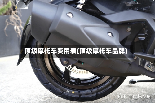 顶级摩托车费用表(顶级摩托车品牌)