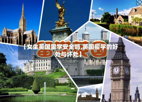 【女生英国留学安全吗,英国留学的好处与坏处】