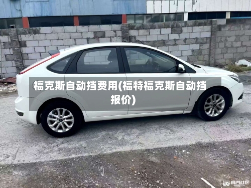 福克斯自动挡费用(福特福克斯自动挡报价)